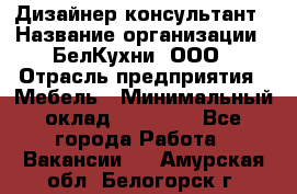 Дизайнер-консультант › Название организации ­ БелКухни, ООО › Отрасль предприятия ­ Мебель › Минимальный оклад ­ 60 000 - Все города Работа » Вакансии   . Амурская обл.,Белогорск г.